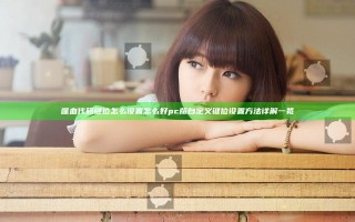 噬血代码键位怎么设置怎么好 pc版自定义键位设置方法详解一览