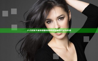 十八岁以下请勿观看免费网名引发的讨论与反思