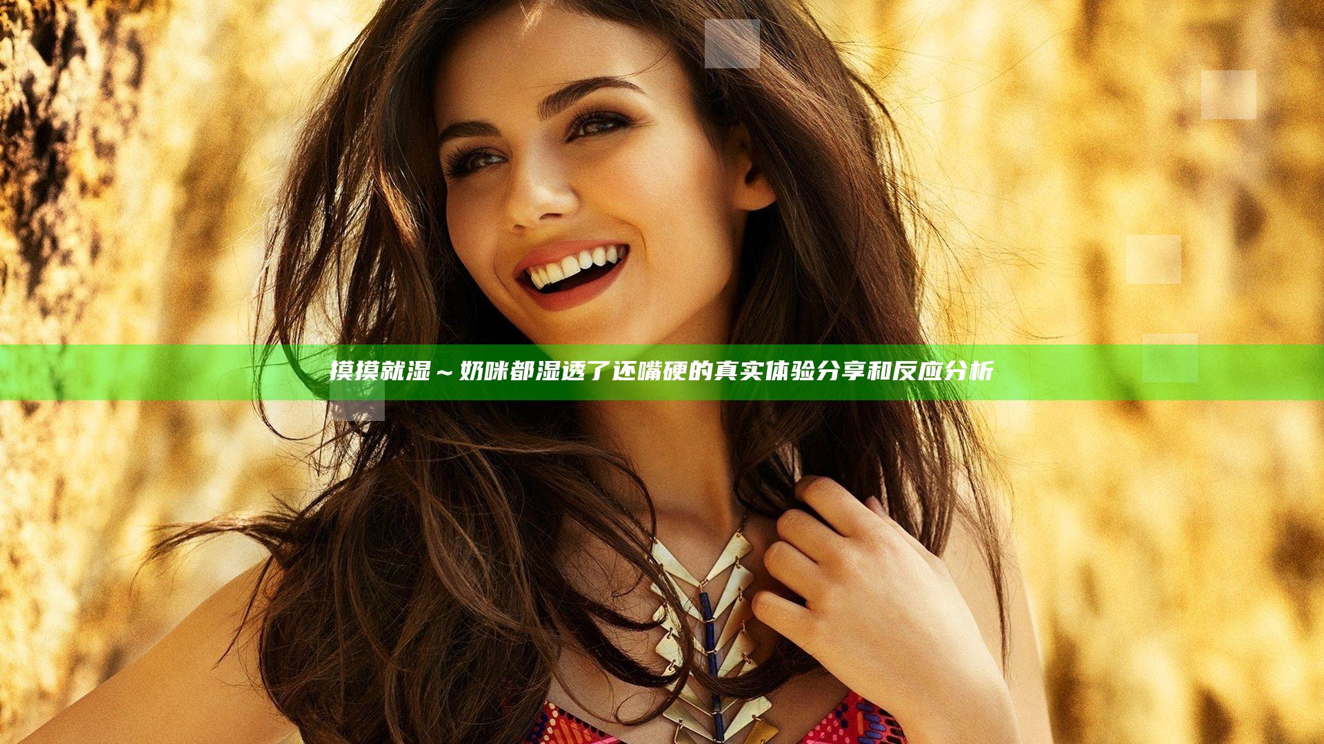 摸摸就湿～奶咪都湿透了还嘴硬的真实体验分享和反应分析