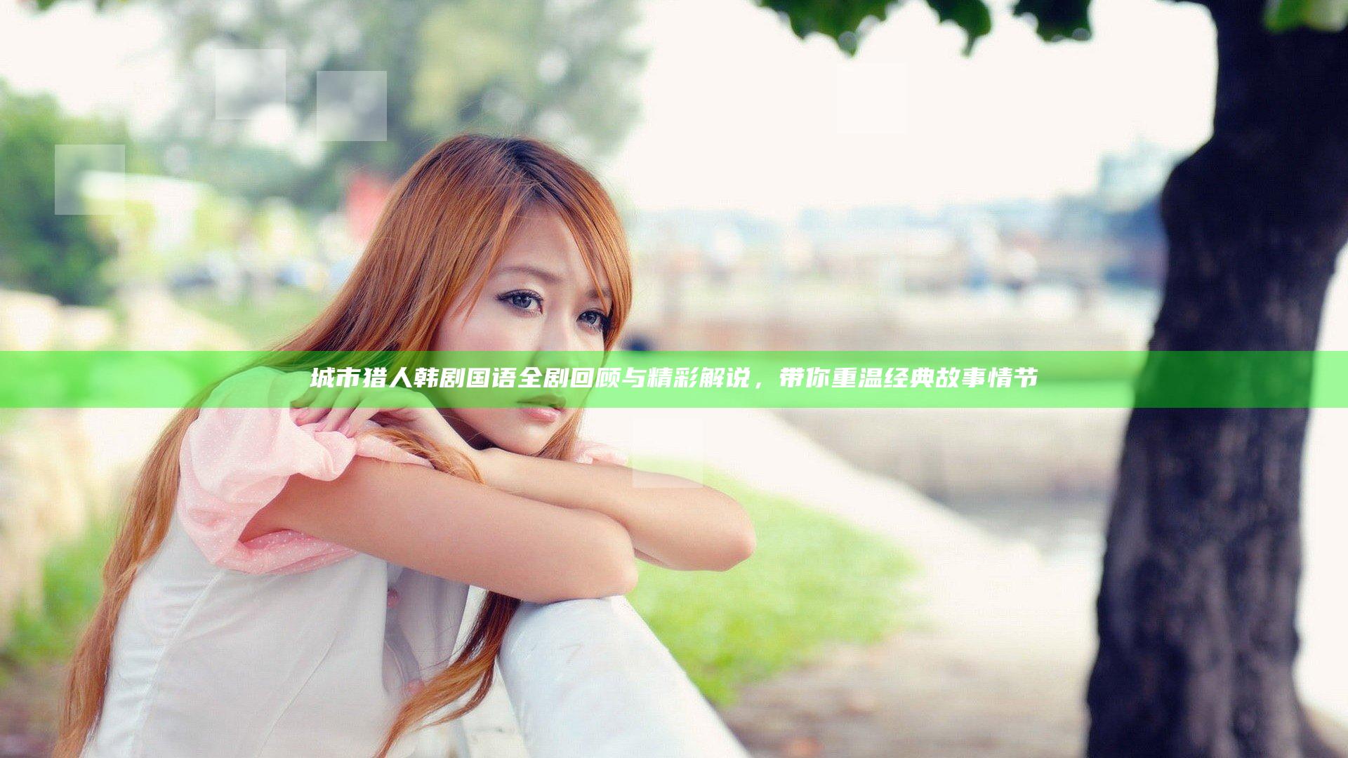 城市猎人韩剧国语全剧回顾与精彩解说，带你重温经典故事情节