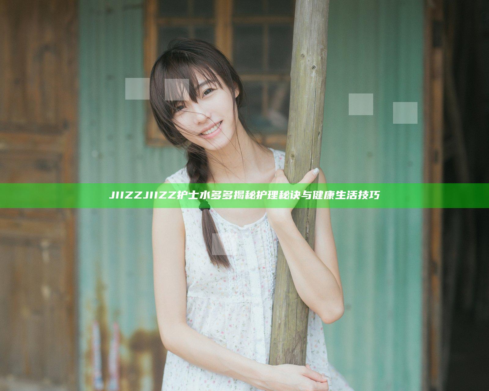 JIIZZJIIZZ护士水多多揭秘护理秘诀与健康生活技巧